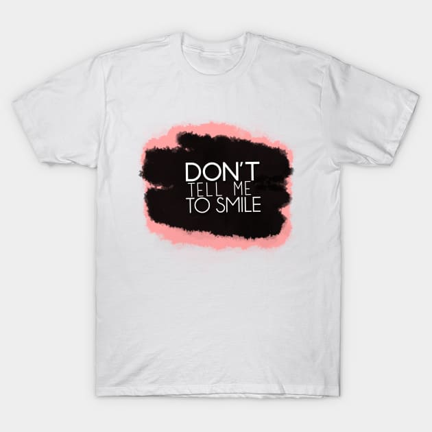 Don't Tell Me To Smile T-Shirt by oliromi